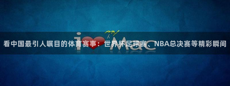 看中国最引人瞩目的体育赛事：世界杯足球赛、NBA总决赛等精彩瞬间