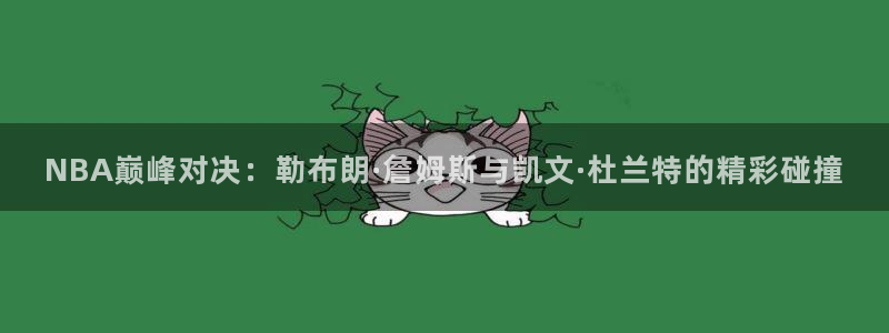 NBA巅峰对决：勒布朗·詹姆斯与凯文·杜兰特的精彩碰撞