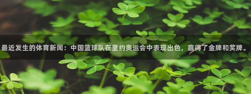 最近发生的体育新闻：中国篮球队在里约奥运会中表现出色，赢得了金牌和奖牌。