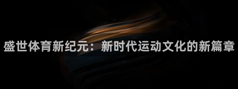 盛世体育新纪元：新时代运动文化的新篇章