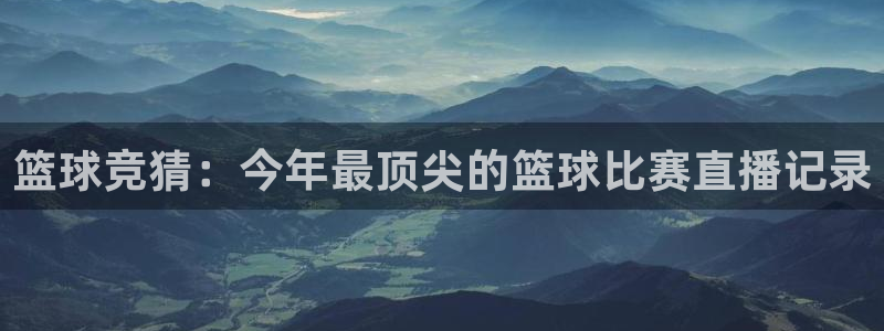 篮球竞猜：今年最顶尖的篮球比赛直播记录
