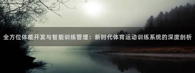 全方位体能开发与智能训练管理：新时代体育运动训练系统的深度剖析