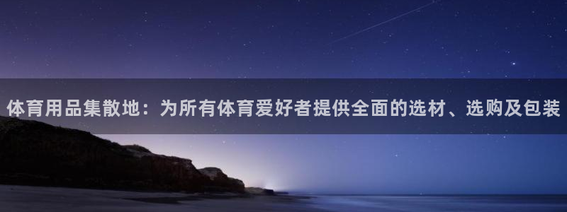 体育用品集散地：为所有体育爱好者提供全面的选材、选购及包装