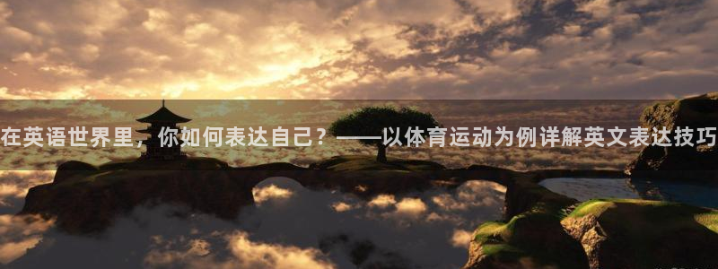在英语世界里，你如何表达自己？——以体育运动为例详解英文表达技巧