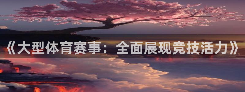 《大型体育赛事：全面展现竞技活力》