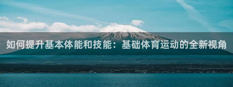 如何提升基本体能和技能：基础体育运动的全新视角