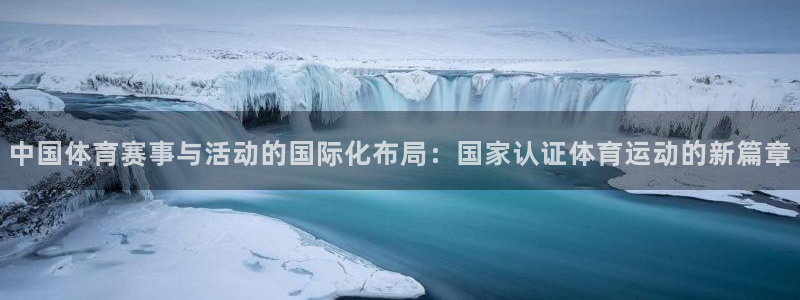 中国体育赛事与活动的国际化布局：国家认证体育运动的新篇章