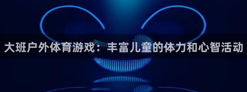 大班户外体育游戏：丰富儿童的体力和心智活动