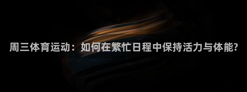 周三体育运动：如何在繁忙日程中保持活力与体能?